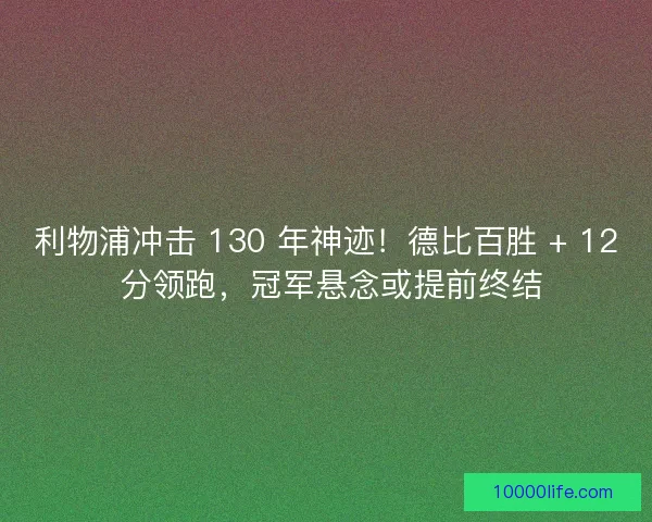 利物浦冲击 130 年神迹！德比百胜 + 12 分领跑，冠军悬念或提前终结