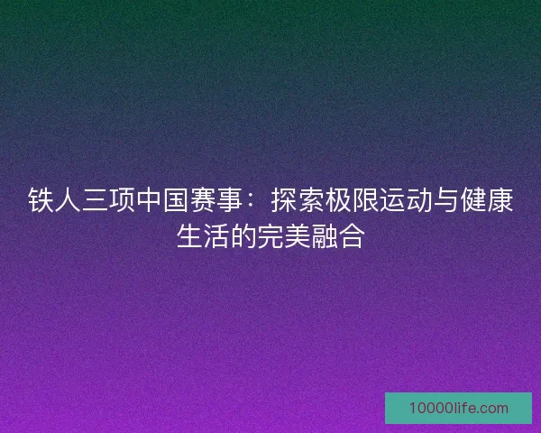 铁人三项中国赛事：探索极限运动与健康生活的完美融合