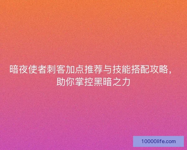 暗夜使者刺客加点推荐与技能搭配攻略,助你掌控黑暗之力 暗夜使者刺客加点推荐与技能搭配攻略,助你掌控黑暗之力