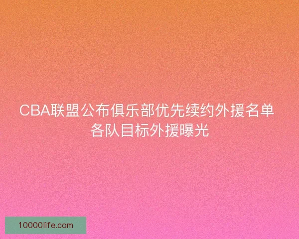 CBA联盟公布俱乐部优先续约外援名单 各队目标外援曝光