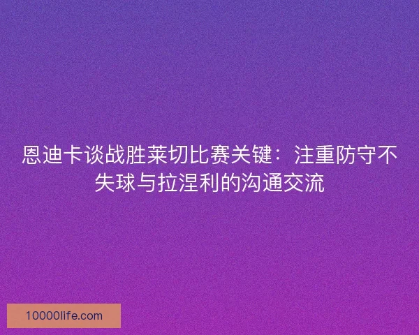 恩迪卡谈战胜莱切比赛关键:注重防守不失球与拉涅利的沟通交流 恩迪卡谈战胜莱切比赛关键:注重防守不失球与拉涅利的沟通交流