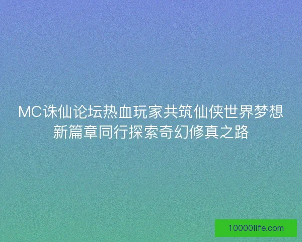 MC诛仙论坛热血玩家共筑仙侠世界梦想新篇章同行探索奇幻修真之路