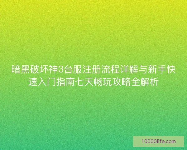 暗黑破坏神3台服注册流程详解与新手快速入门指南七天畅玩攻略全解析 暗黑破坏神3台服注册流程详解与新手快速入门指南七天畅玩攻略全解析