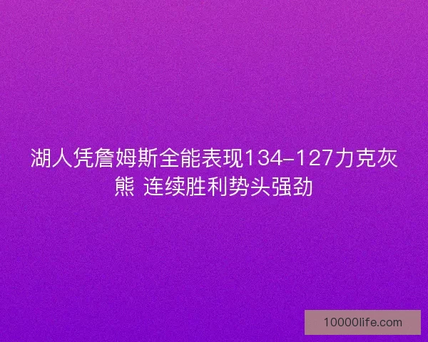 湖人凭詹姆斯全能表现134-127力克灰熊 连续胜利势头强劲 湖人凭詹姆斯全能表现134-127力克灰熊 连续胜利势头强劲