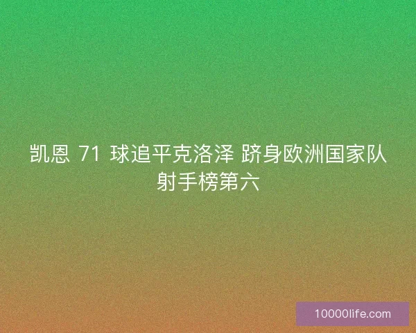 凯恩 71 球追平克洛泽 跻身欧洲国家队射手榜第六